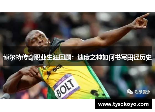 博尔特传奇职业生涯回顾：速度之神如何书写田径历史