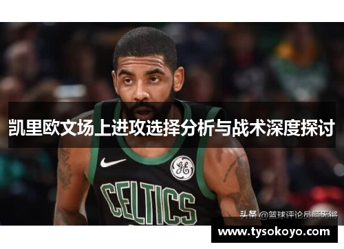 凯里欧文场上进攻选择分析与战术深度探讨