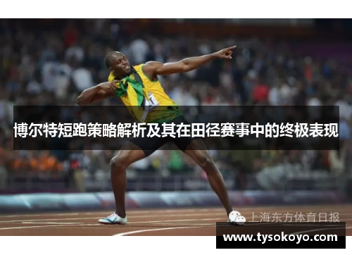 博尔特短跑策略解析及其在田径赛事中的终极表现