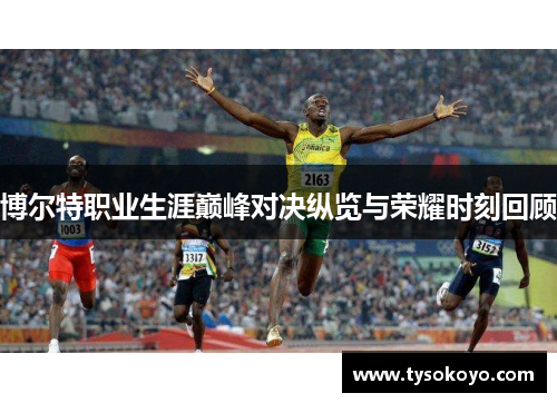 博尔特职业生涯巅峰对决纵览与荣耀时刻回顾