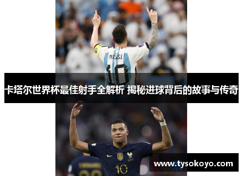 卡塔尔世界杯最佳射手全解析 揭秘进球背后的故事与传奇