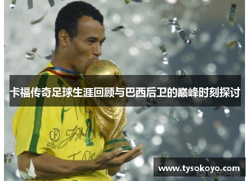 卡福传奇足球生涯回顾与巴西后卫的巅峰时刻探讨