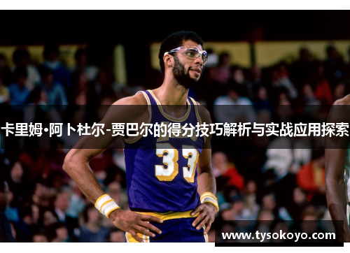 卡里姆·阿卜杜尔-贾巴尔的得分技巧解析与实战应用探索