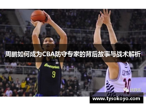 周鹏如何成为CBA防守专家的背后故事与战术解析